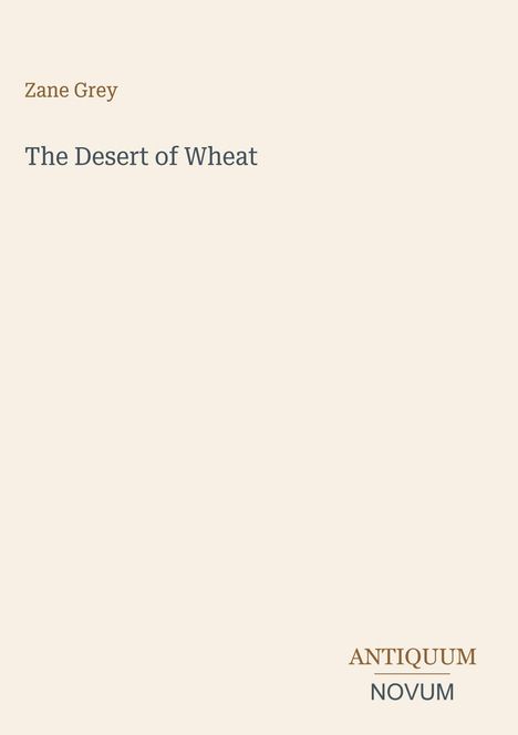 „Zane Grey“ und „The Desert of Wheat“ in der Mitte. Unten rechts „ANTIQUM NOVUM“. Helles minimalistisches Design.