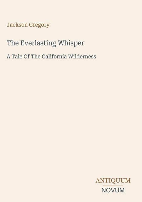 Jackson Gregory, "The Everlasting Whisper: A Tale Of The California Wilderness". Unten rechts: Schriftzug ANTIQUUM NOVUM.