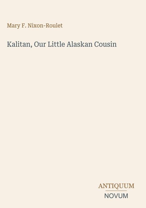 "Mary F. Nixon-Roulet Kalitan, Our Little Alaskan Cousin. ANTIQUUM NOVUM. Beige Hintergrund mit einfachem Design."