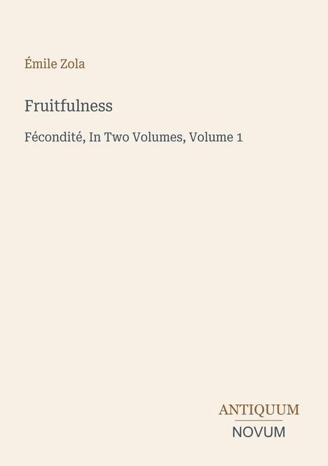 Émile Zola, Fruitfulness, Fécondité, In Two Volumes, Volume 1. Unten rechts steht Antiquum Novum. Beiger Hintergrund.