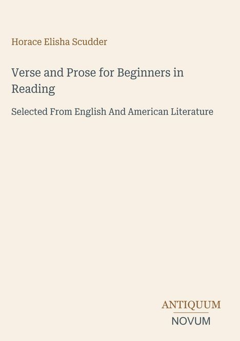"Horace Elisha Scudder, Verse and Prose for Beginners in Reading, Selected From English And American Literature." Abdruck "ANTIQUM NOVUM". Hintergrund beige.
