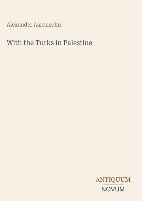 Der Text lautet: "Alexander Aaronsohn, With the Turks in Palestine." Unten steht "ANTIQUM NOVUM" in zwei Schriftarten.