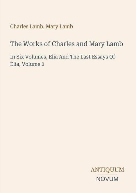 Text: "Charles Lamb, Mary Lamb. The Works of Charles and Mary Lamb. In Six Volumes, Elia And The Last Essays Of Elia, Volume 2." Unten rechts steht „ANTIQUM NOVUM“. Cremefarbener Hintergrund.