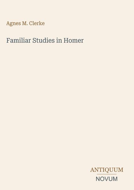 „Agnes M. Clerke, Familiar Studies in Homer“. Unten rechts steht „ANTIQUM NOVUM“. Cremefarbener Hintergrund.