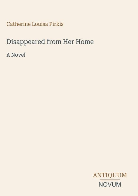 Catherine Louisa Pirkis, "Disappeared from Her Home", A Novel, Antiquum Novum. Dezentes, minimalistisches Design.