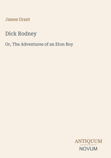 Titel: „Dick Rodney“ von James Grant, Untertitel: „Or, The Adventures of an Eton Boy“, unten steht „ANTIQUM NOVUM“.