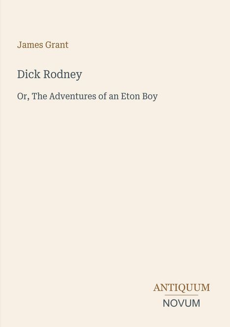 Titel: "Dick Rodney, Or, The Adventures of an Eton Boy". Autor: James Grant. Unten steht "ANTIQUM NOVUM". Beigefarbener Hintergrund.