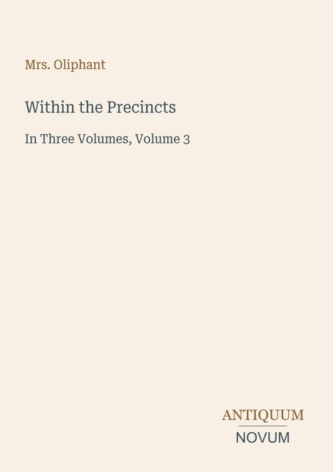 Text: "Mrs. Oliphant, Within the Precincts, In Three Volumes, Volume 3, ANTIQUUM NOVUM." Ein minimalistisches Buchcover.