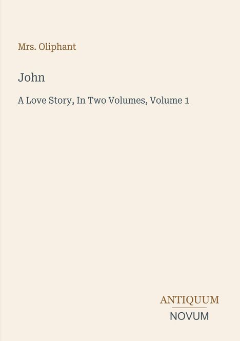 Text: Mrs. Oliphant, John, A Love Story, In Two Volumes, Volume 1. Unten: ANTIQUUM NOVUM. Beige Hintergrund.