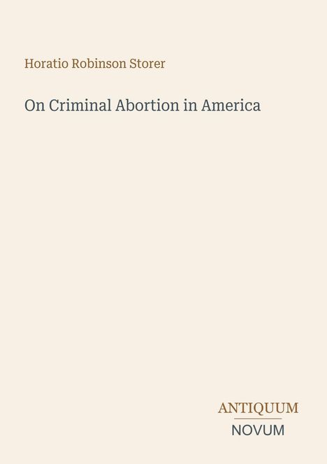 Titel: "On Criminal Abortion in America". Autor: Horatio Robinson Storer. Logo: "AN, Antiquum Novum". Heller Hintergrund.