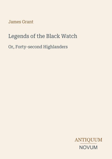 "Legends of the Black Watch", "Or, Forty-second Highlanders", James Grant. Unten rechts: "Antiquum Novum". Schlichtes Layout.