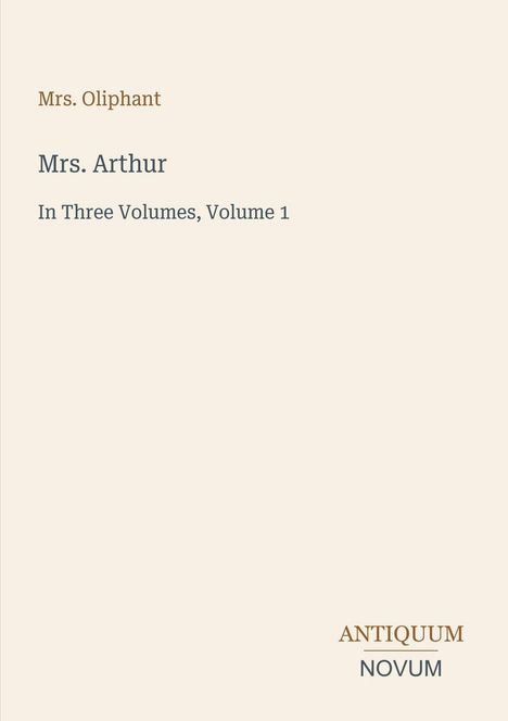 Oben links: "Mrs. Oliphant". Groß: "Mrs. Arthur". Darunter: "In Three Volumes, Volume 1". Unten: "ANTICUUM NOVUM".