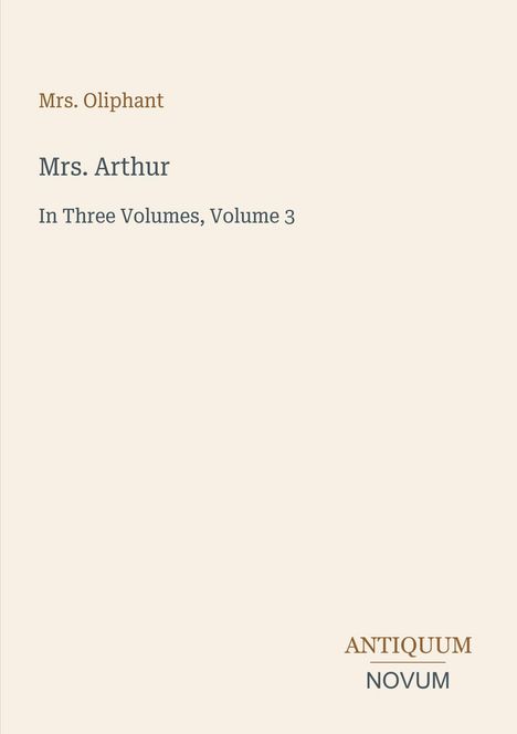 Texte oben: Mrs. Oliphant, Mrs. Arthur, In Three Volumes, Volume 3. Unten: "ANTIQUM NOVUM". Cremefarbenes Buchcover.