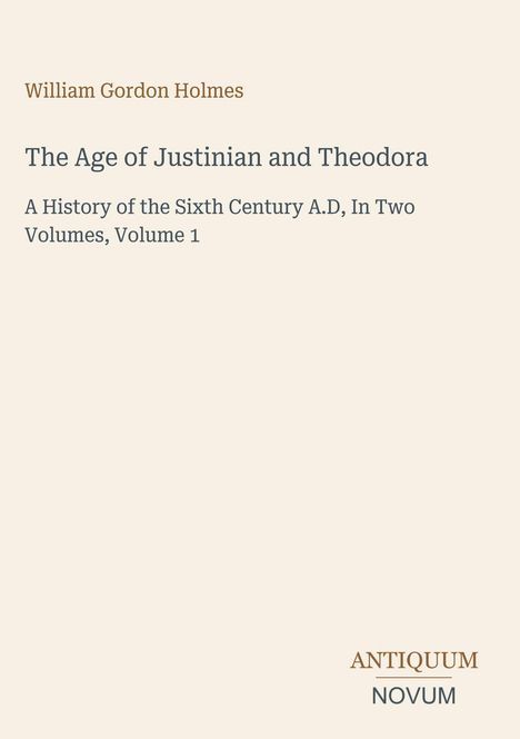 Text: William Gordon Holmes, The Age of Justinian and Theodora, Antiquum Novum, Titelblatt mit schlichtem Design.