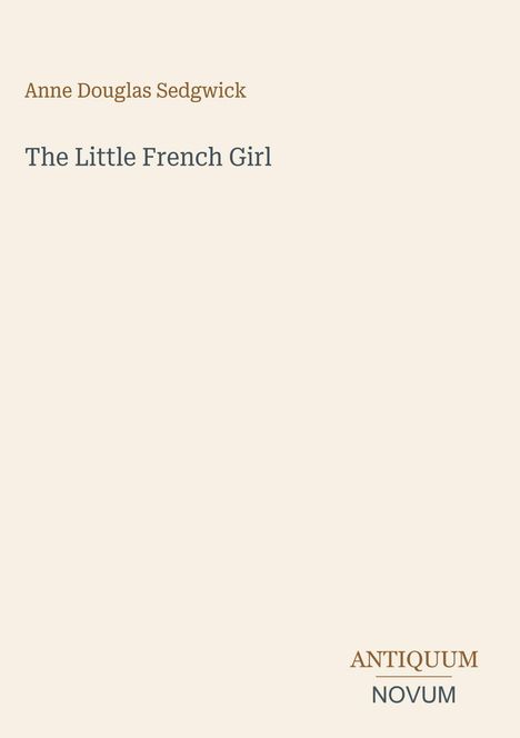 Buchtitel: The Little French Girl. Autor: Anne Douglas Sedgwick. Unten steht: ANTIQUUM NOVUM. Helles Layout.