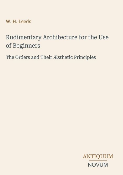 Text: W. H. Leeds - Rudimentary Architecture for the Use of Beginners - The Orders and Their Æsthetic Principles. Schlichtes Design.