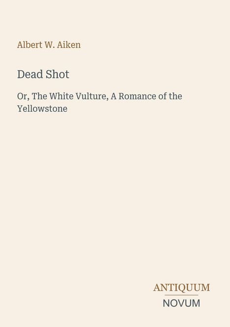 Titel: "Dead Shot". Untertitel: "Or, The White Vulture, A Romance of the Yellowstone". Autor: Albert W. Aiken.