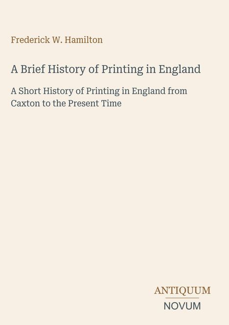 Frederick W. Hamilton, A Brief History of Printing in England, Untertitel: A Short History of Printing in England.