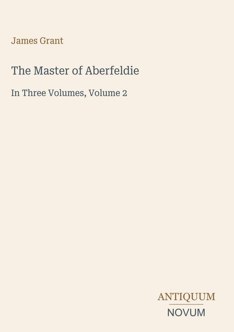 Titel: The Master of Aberfeldie, In Three Volumes, Volume 2. Autor: James Grant. Unten: ANTIQUUM NOVUM. Beige Hintergrund.