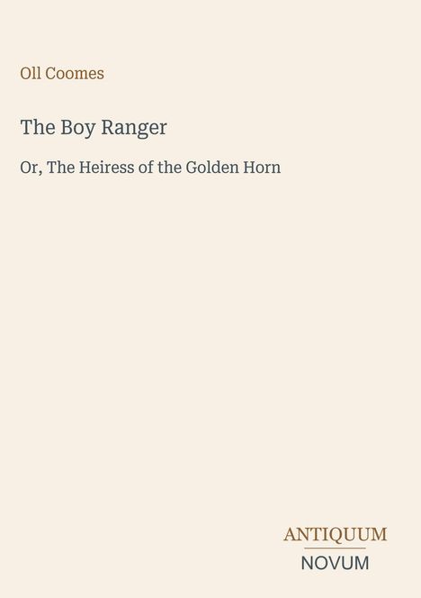 "Oll Coomes: The Boy Ranger: Or, The Heiress of the Golden Horn." Logo unten rechts: "Antiquum Novum." Beigeton.