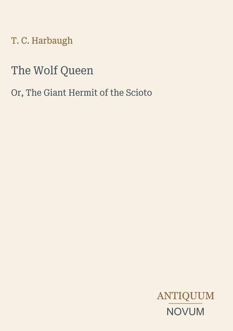 Text: "T. C. Harbaugh, The Wolf Queen, Or, The Giant Hermit of the Scioto." Unten: "ANTIQUM NOVUM." Schlichtes Cover.