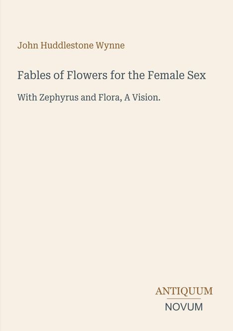 Text: "John Huddlestone Wynne. Fables of Flowers for the Female Sex. With Zephyrus and Flora, A Vision." Unten "Antiquum Novum".