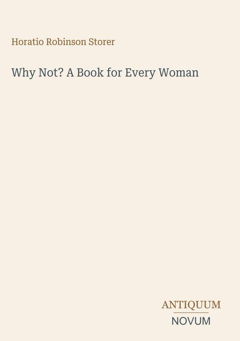 Titel: Why Not? A Book for Every Woman. Autor: Horatio Robinson Storer. Unten rechts das Logo „ANTIQUM NOVUM“.