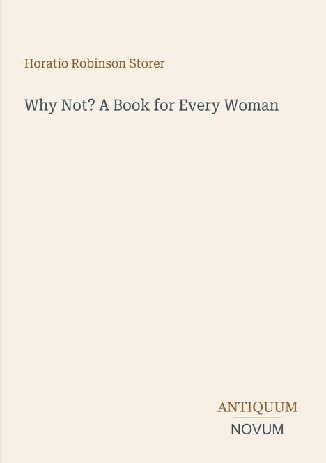 "Horatio Robinson Storer. Why Not? A Book for Every Woman. Logo: ANTIQUUM NOVUM. Hellbeiger Hintergrund."