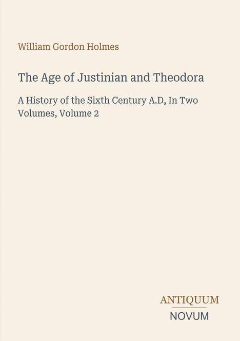 Text: "William Gordon Holmes. The Age of Justinian and Theodora. A History of the Sixth Century A.D, In Two Volumes, Volume 2. ANTIQUUM NOVUM." Schlichtes Cover, cremefarbener Hintergrund.