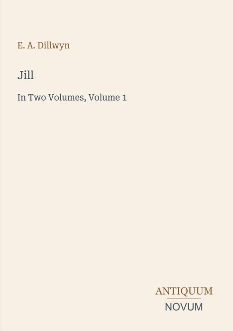 "E. A. Dillwyn, Jill, In Two Volumes, Volume 1" und "ANTIQUM NOVUM" unten. Einfach gestalteter Hintergrund.