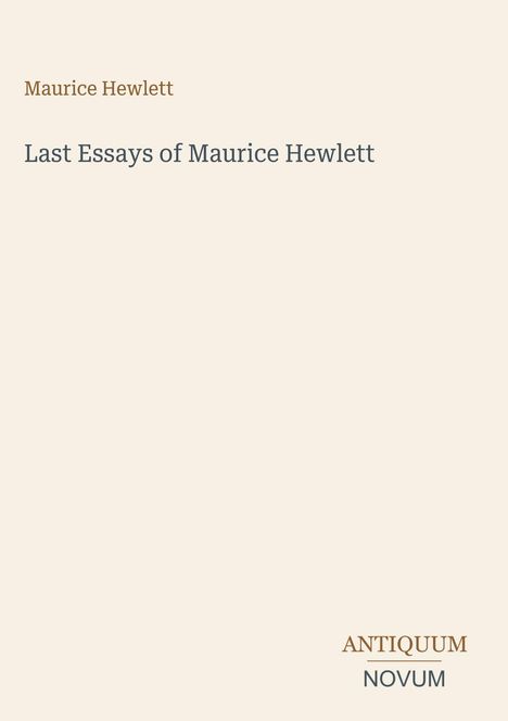 Oben steht "Maurice Hewlett". In der Mitte "Last Essays of Maurice Hewlett". Unten rechts "ANTIQUM NOVUM". Beige Hintergrund.