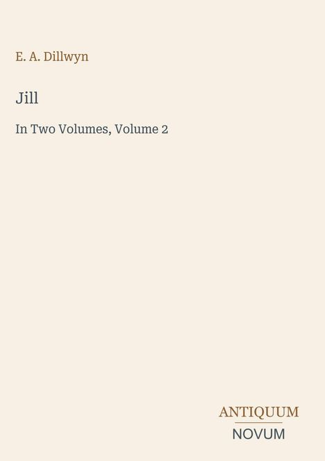 E. A. Dillwyn, "Jill", "In Two Volumes, Volume 2". Unten rechts steht "ANTIQUEUM NOVUM". Beigefarbener Hintergrund.