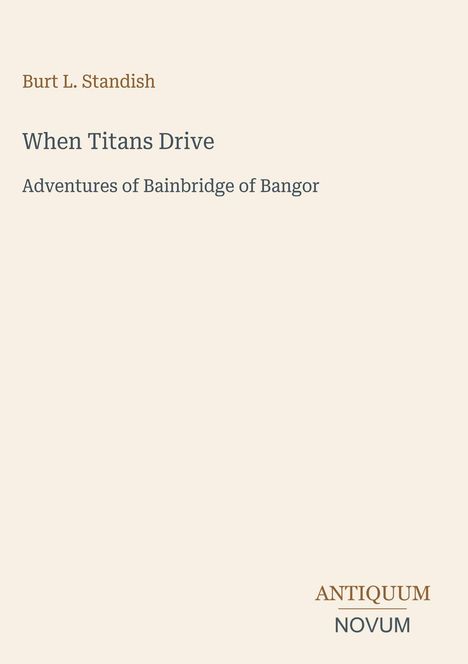 Burt L. Standish, When Titans Drive, Adventures of Bainbridge of Bangor. Unten: ANTIQUUM NOVUM. Schlichte Covergestaltung.