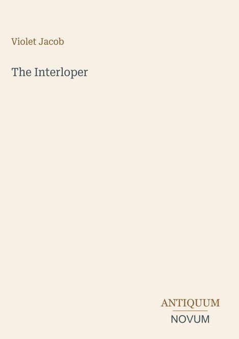 Oben links: "Violet Jacob". Titel mittig: "The Interloper". Unten rechts in einer Ecke: "ANTIQUM NOVUM". Beige Hintergrund.