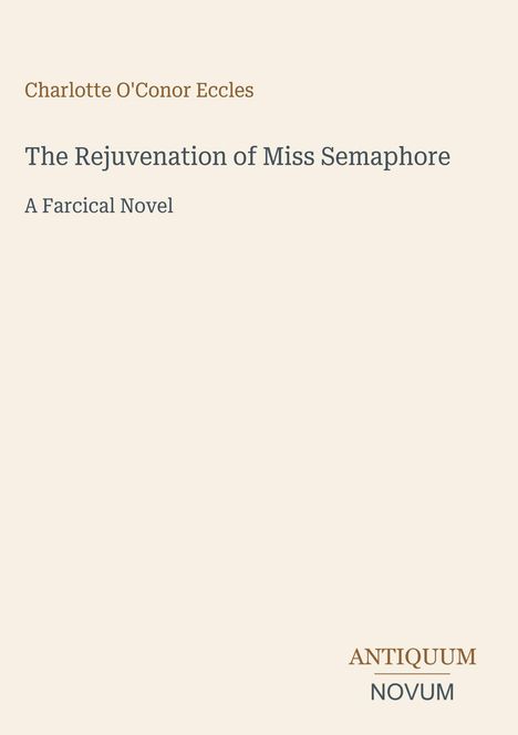 Buchtitel: "The Rejuvenation of Miss Semaphore", "A Farcical Novel" von Charlotte O'Conor Eccles. Verlagsname: Antiquum Novum.
