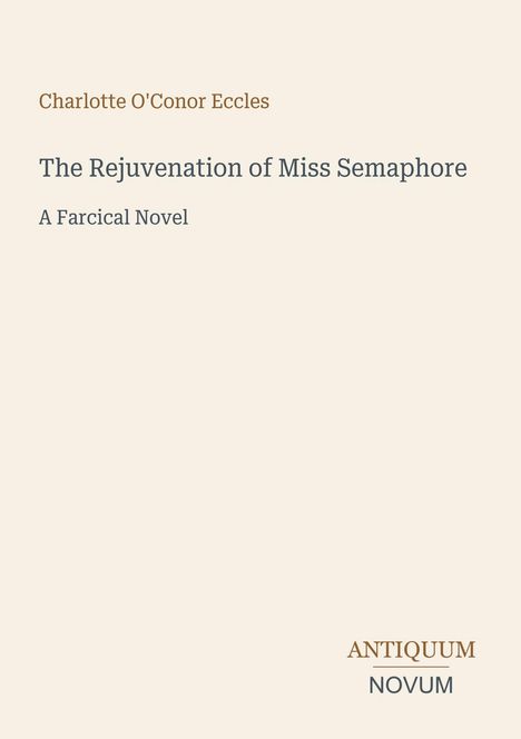 Text: "Charlotte O'Conor Eccles. The Rejuvenation of Miss Semaphore. A Farcical Novel. ANTIQUUM NOVUM." Auf cremefarbenem Hintergrund.