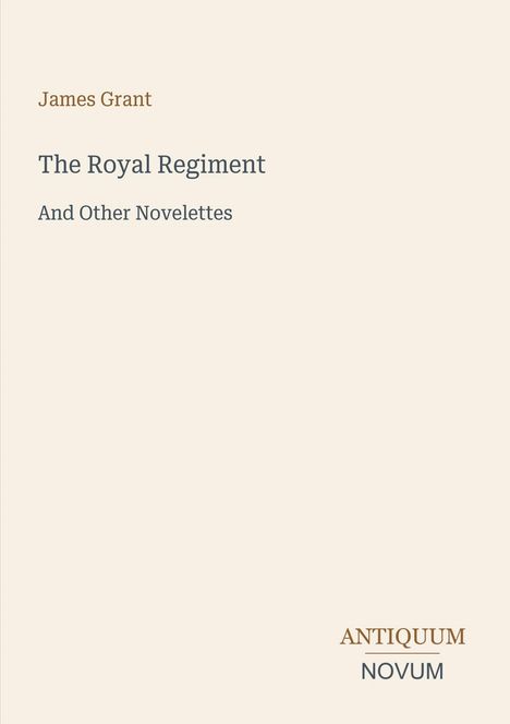 "James Grant. The Royal Regiment. And Other Novelettes. ANTIQUUM NOVUM. Schlichter, beigefarbener Hintergrund."