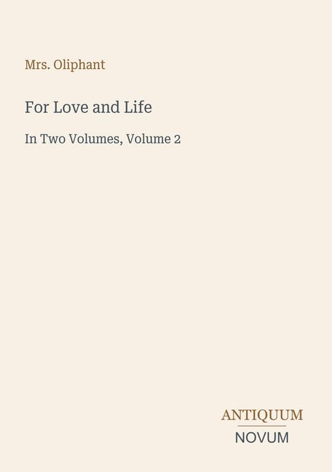 Mrs. Oliphant, For Love and Life, In Two Volumes, Volume 2. Unten rechts Antiquum Novum. Helle, schlichte Gestaltung.