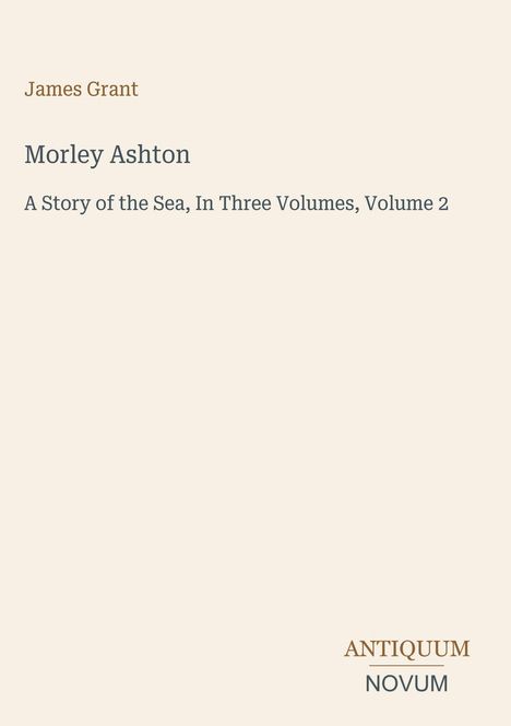 Text: James Grant, Morley Ashton, A Story of the Sea, In Three Volumes, Volume 2. Unten rechts steht ANTIQUUM NOVUM.
