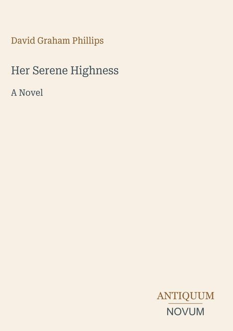 Text: "David Graham Phillips, Her Serene Highness, A Novel, ANTIQUUM NOVUM." Schlichtes Design auf beigem Hintergrund.