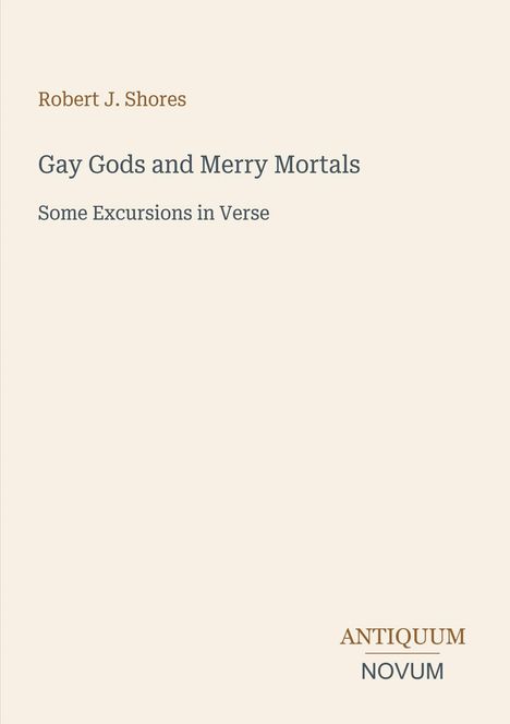Titel: "Gay Gods and Merry Mortals", Autor: "Robert J. Shores". Text: "Some Excursions in Verse", Logo: "ANTIQUM NOVUM".
