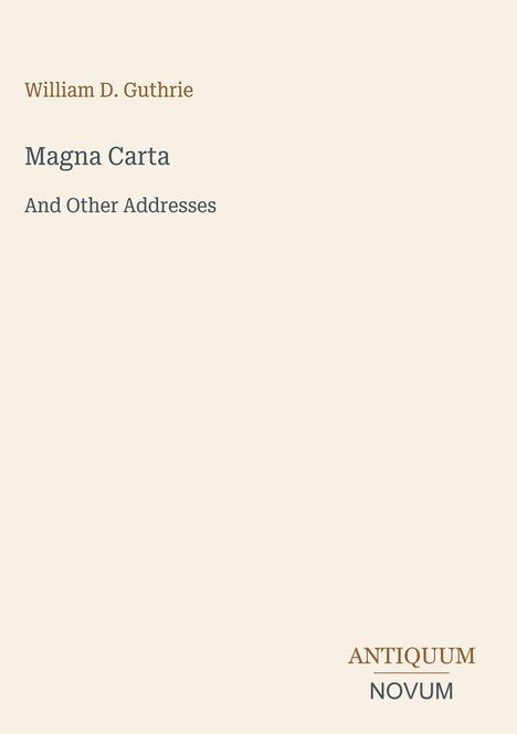 "William D. Guthrie. Magna Carta And Other Addresses. ANTIQUUM NOVUM." Schlichtes Cover, cremefarben.