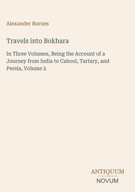 "Alexander Burnes - Travels into Bokhara. In Three Volumes... Volume 2." Unten rechts: "ANTIQUM NOVUM". Beige Hintergrund.