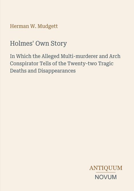 Buchtitel von Herman W. Mudgett: "Holmes' Own Story". Untertitel über Mord und Verschwinden. Unten Logo "ANTiquum NOVUM".