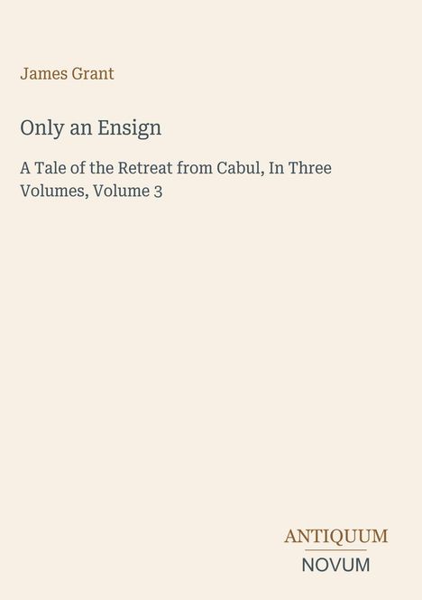 "Only an Ensign" von James Grant. Eine Geschichte über den Rückzug aus Kabul, Band 3. Unten rechts steht "ANTIQUM NOVUM".