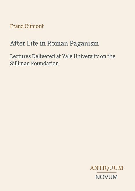 Text: "Franz Cumont. After Life in Roman Paganism. Lectures Delivered at Yale University on the Silliman Foundation." Unten rechts: "ANTIQUM NOVUM". Schlichtes, helles Design.