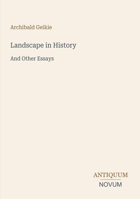 Titel: "Landscape in History And Other Essays" von Archibald Geikie. Unten steht "ANTIQUEUM NOVUM". Ruhiger, schlichter Hintergrund.
