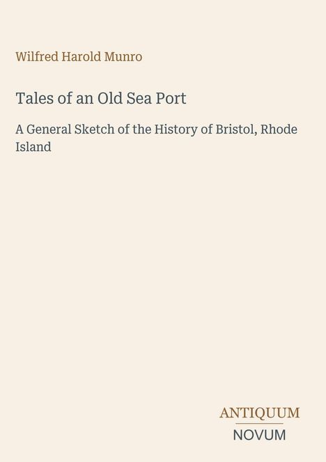 "Tales of an Old Sea Port: A General Sketch of the History of Bristol, Rhode Island" von Wilfred Harold Munro. Beige Hintergrund.