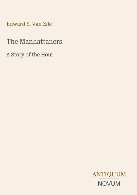 Edward S. Van Zile, The Manhattaneers: A Story of the Hour. Unten rechts Logo "ANTIQUM NOVUM". Cremefarbener Hintergrund.