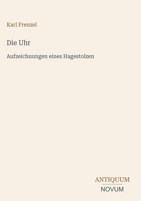 Text: "Karl Frenzel, Die Uhr, Aufzeichnungen eines Hagestolzen, ANTIQUUM NOVUM." Beige Hintergrund, minimalistisches Design.